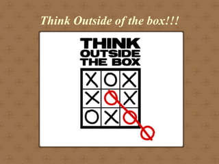 Think Outside of the box!!!
 