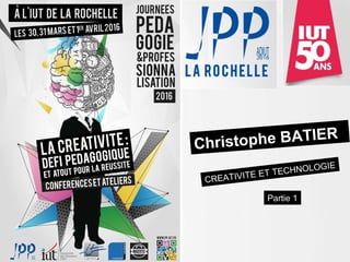 Christophe BATIER
CREATIVITE ET TECHNOLOGIE
Partie 1
 