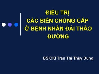 ĐIỀU TRỊ
CÁC BIẾN CHỨNG CẤP
Ở BỆNH NHÂN ĐÁI THÁO
ĐƯỜNG
BS CKI Trần Thị Thùy Dung
 