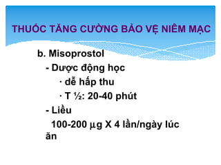 b. Misoprostol
- Dược động học
· dễ hấp thu
· T ½: 20-40 phút
- Liều
100-200 µg X 4 lần/ngày lúc
ăn
THUỐC TĂNG CƯỜNG BẢO VỆ NIÊM MẠC
 
