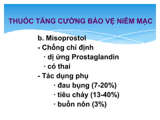b. Misoprostol
- Chống chỉ định
· dị ứng Prostaglandin
· có thai
- Tác dụng phụ
· đau bụng (7-20%)
· tiêu chảy (13-40%)
· buồn nôn (3%)
THUỐC TĂNG CƯỜNG BẢO VỆ NIÊM MẠC
 