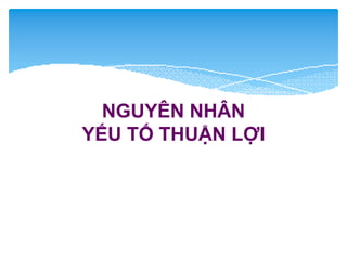 NGUYÊN NHÂN
YẾU TỐ THUẬN LỢI
 