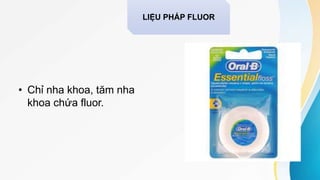 • Chỉ nha khoa, tăm nha
khoa chứa fluor.
LIỆU PHÁP FLUOR
 
