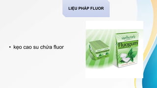 • kẹo cao su chứa fluor
LIỆU PHÁP FLUOR
 