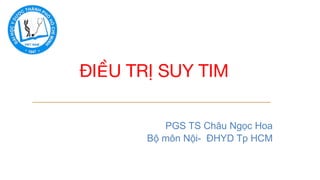 PGS TS Châu Ngọc Hoa
Bộ môn Nội- ĐHYD Tp HCM
ĐIỀU TRỊ SUY TIM
 