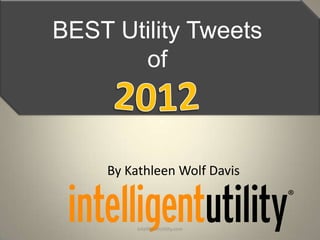 BEST Utility Tweets
       of



    By Kathleen Wolf Davis


         IntelligentUtility.com
 