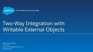 Two-Way Integration with
Writable External Objects
​ Alexey Syomichev
​ Architect
​ asyomichev@salesforce.com
​ @syomichev
​ 
 