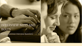 Practice Common Interview Questions 
INTERVIEW NUTS AND BOLTS  