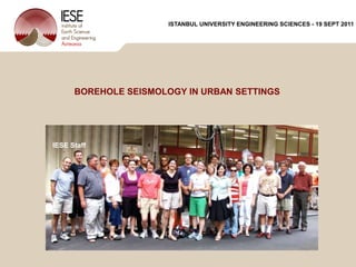 ISTANBUL UNIVERSITY ENGINEERING SCIENCES - 19 SEPT 2011 BOREHOLE SEISMOLOGY IN URBAN SETTINGS Peter Malin & IESE StaffInstitute of Earth Science & EngineeringUniversity of Aucklandp.malin@auckland.ac.nzand many SAFOD, LVEW, Basel, and other collaborators IESE Staff 