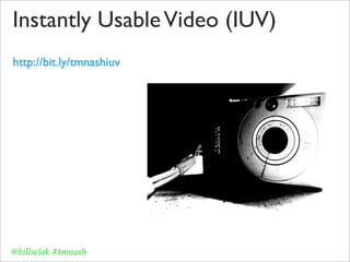 Instantly Usable Video (IUV)
http://bit.ly/tmnashiuv




@billselak #tmnash
 