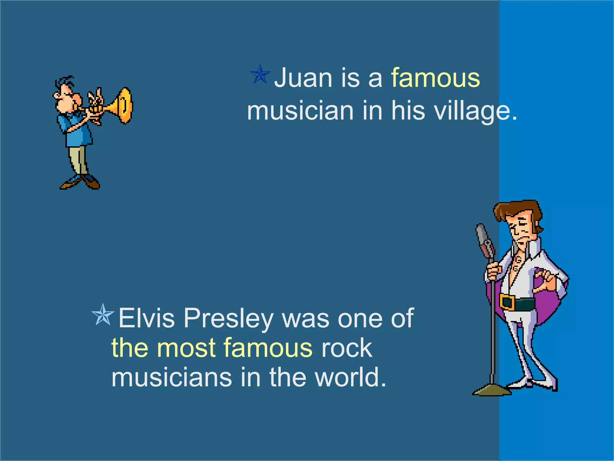 Elvis Presley was one of
the most famous rock
musicians in the world.
Juan is a famous
musician in his village.
 
