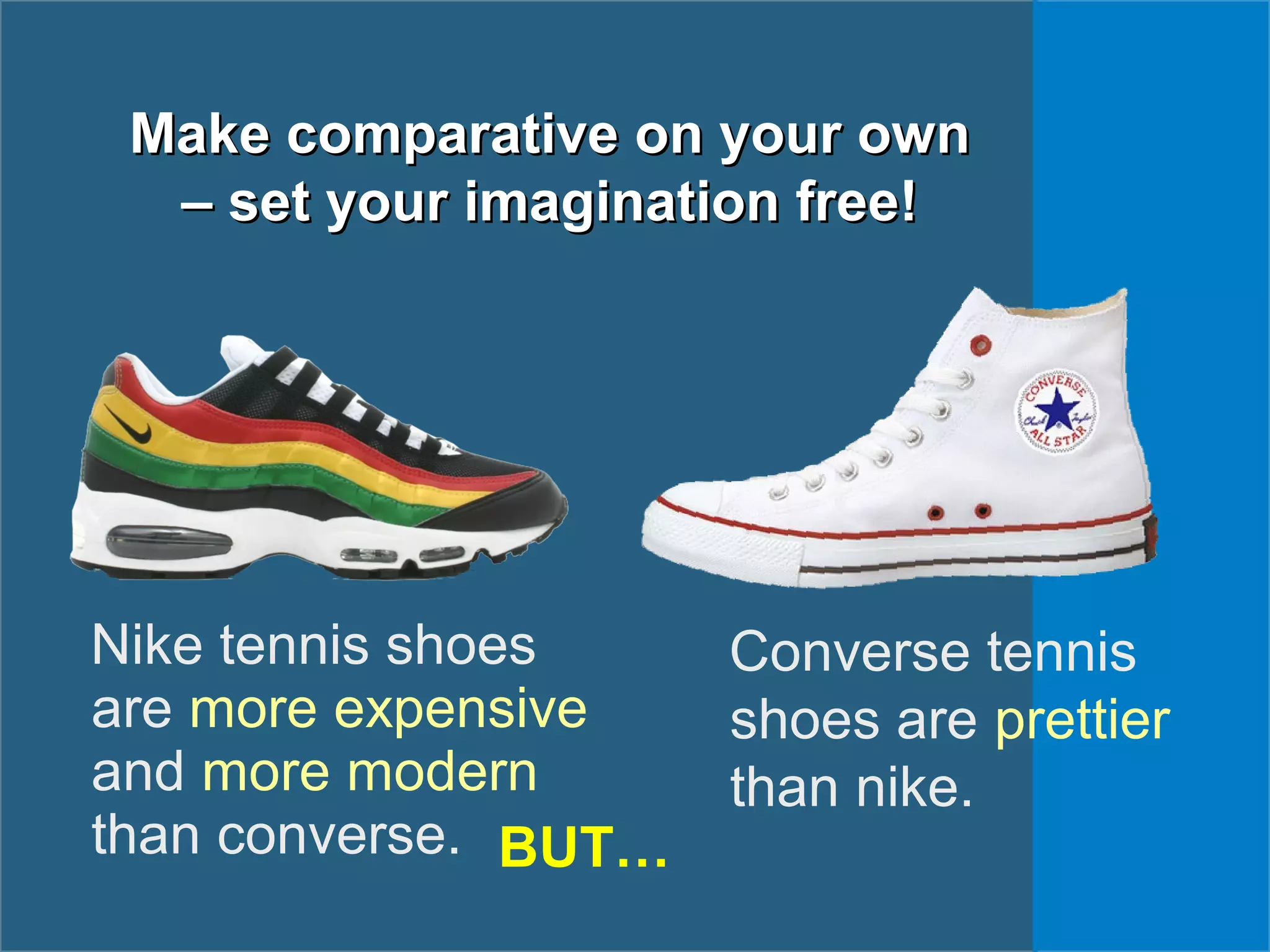 Make comparative on your ownMake comparative on your own
– set your imagination free!– set your imagination free!
Converse tennis
shoes are prettier
than nike.
Nike tennis shoes
are more expensive
and more modern
than converse. BUT…
 