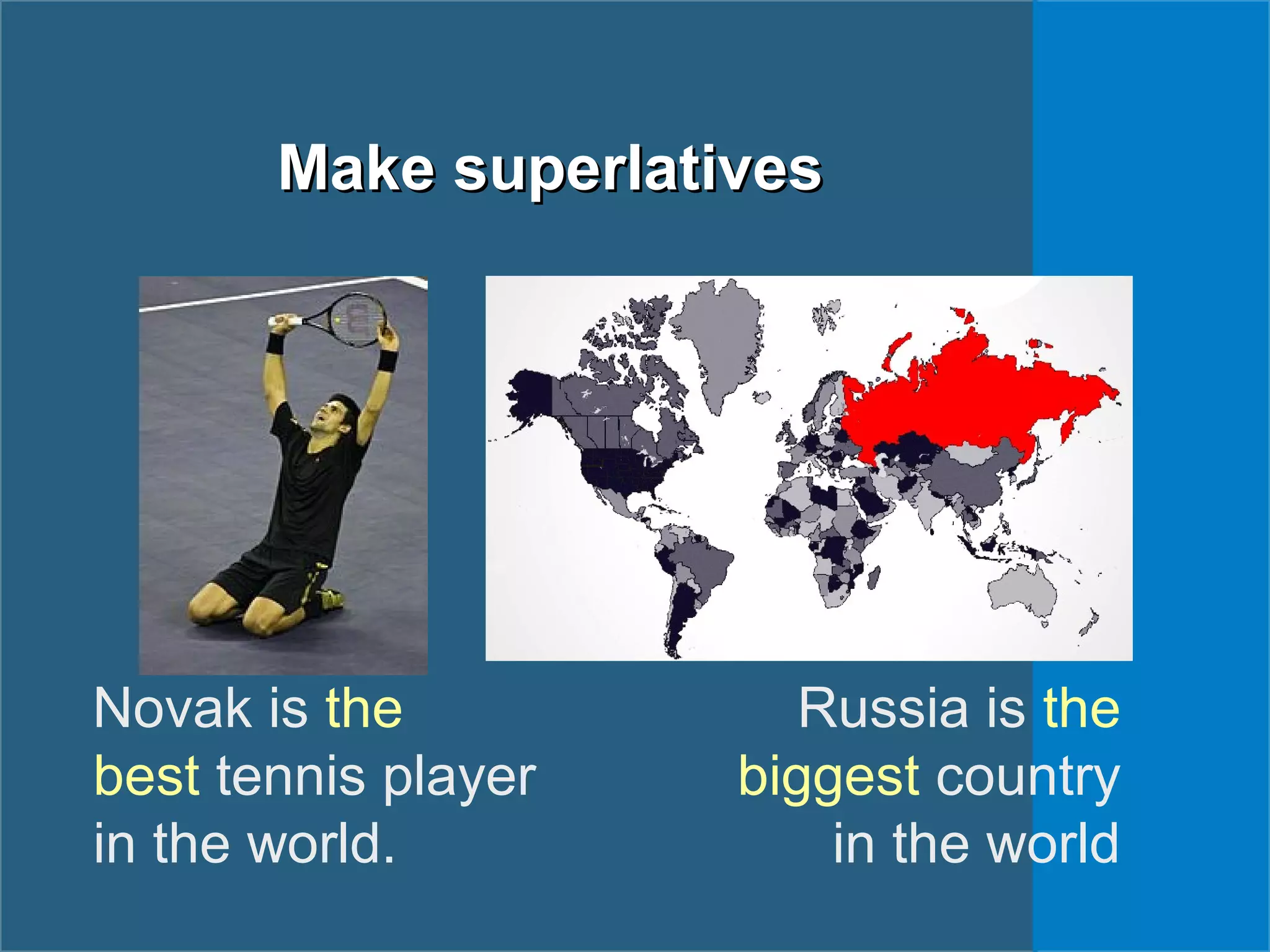 Make superlativesMake superlatives
Novak is the
best tennis player
in the world.
Russia is the
biggest country
in the world
 