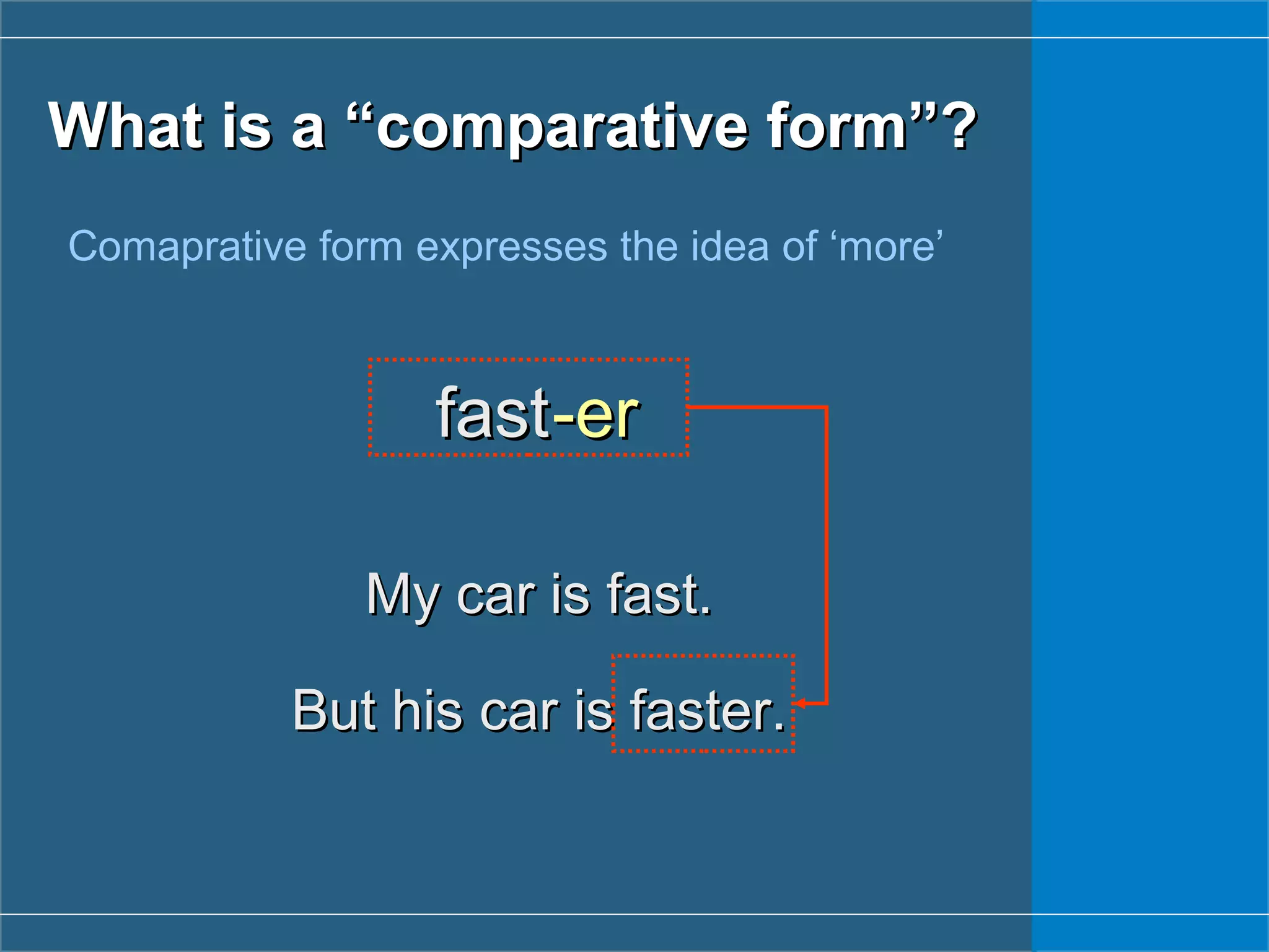 What is a “What is a “ccomparative form”?omparative form”?
Comaprative form expresses the idea of ‘more’
fastfast-er-er
My car is fast.My car is fast.
But his car is faster.But his car is faster.
 