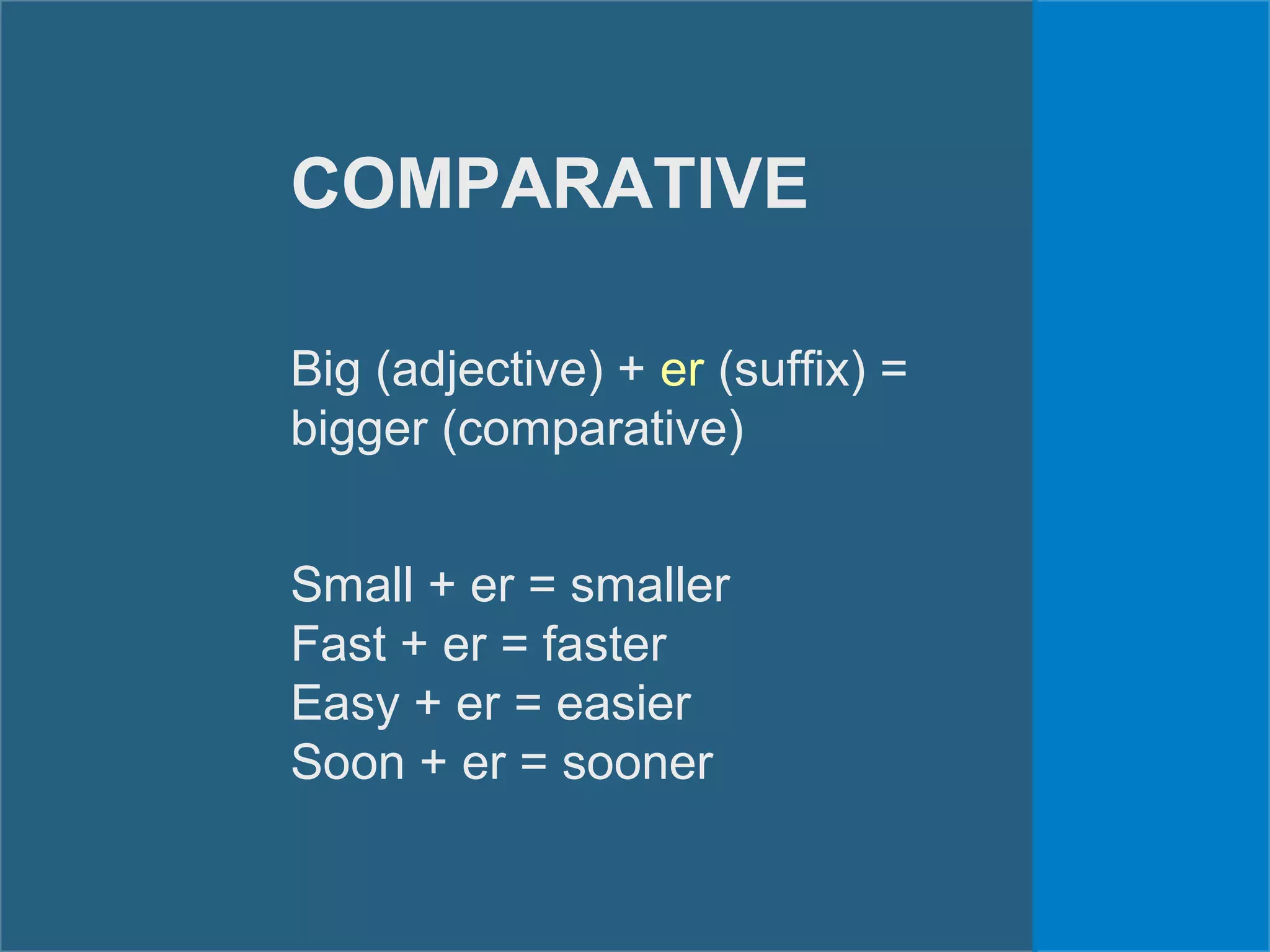 COMPARATIVE
Big (adjective) + er (suffix) =
bigger (comparative)
Small + er = smaller
Fast + er = faster
Easy + er = easier
Soon + er = sooner
 