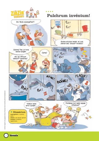 Pulchrum invéntum!
                                                                                    Sic fácile expergefíes*!




                                                                                                                                   Gutta póculum implet, et cum
                                                                                                                                   plenum est, sítulus* movétur!



                                                                               Óptime! Fac ut hora
                                                                                 sexta surgam.
                                                                                                                     Certe!

                                                                                 Sic ad offícium
                                                                               témpori* advénies!
Contra legem est paginas huius fasciculi sine licentia photomultiplicare




                                                                                                    Vidétur esse                         Fortásse non satis aquae
                                                                                                   error quidam...                              infúdimus?




                                                                           * Glossárium
                                                                           expergefíeri: e somno
                                                                           exíre.
                                                                           sítulus: vas aquae aptum.
                                                                           témpori: témpore
                                                                           opportúno.




                                                                    2
 