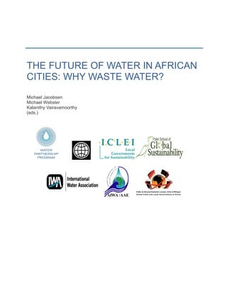 THE FUTURE OF WATER IN AFRICAN
CITIES: WHY WASTE WATER?
Michael Jacobsen
Michael Webster
Kalanithy Vairavamoorthy
(eds.)
 