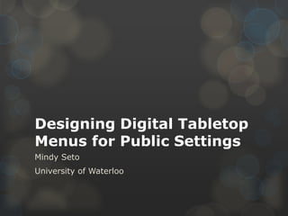 Designing Digital Tabletop
Menus for Public Settings
Mindy Seto
University of Waterloo
 