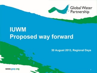 IUWM
Proposed way forward
30 August 2013, Regional Days
1
 
