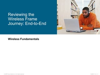 Wireless Fundamentals Reviewing the  Wireless Frame Journey: End-to-End 