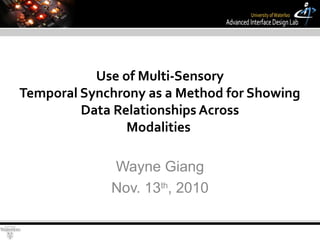 Use of Multi-Sensory
Temporal Synchrony as a Method for Showing
Data Relationships Across
Modalities
Wayne Giang
Nov. 13th
, 2010
 