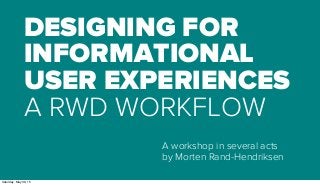 DESIGNING FOR
INFORMATIONAL
USER EXPERIENCES
A RWD WORKFLOW
A workshop in several acts
by Morten Rand-Hendriksen
Saturday, May 30, 15
 