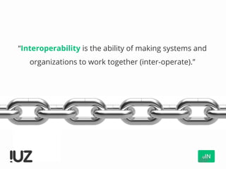 “Interoperability is the ability of making systems and
organizations to work together (inter-operate).”
 