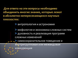 антропология и астрономия мифология и экономика сложных систем духовность и реализация программ  сложных изменений самосохранительное поведение и  внутригрупповая или межвидовая  конкуренция 