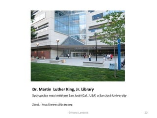 Dr. Martin  Luther King, Jr. Library  Spolupráce mezi městem San José (Cal., USA) a San José University  Zdroj.:  http://www.sjlibrary.org © Hana Landová 