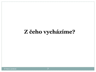 © Hana Landová Z čeho vycházíme?  