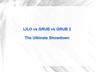 LILO vs GRUB vs GRUB 2
The Ultimate Showdown

 