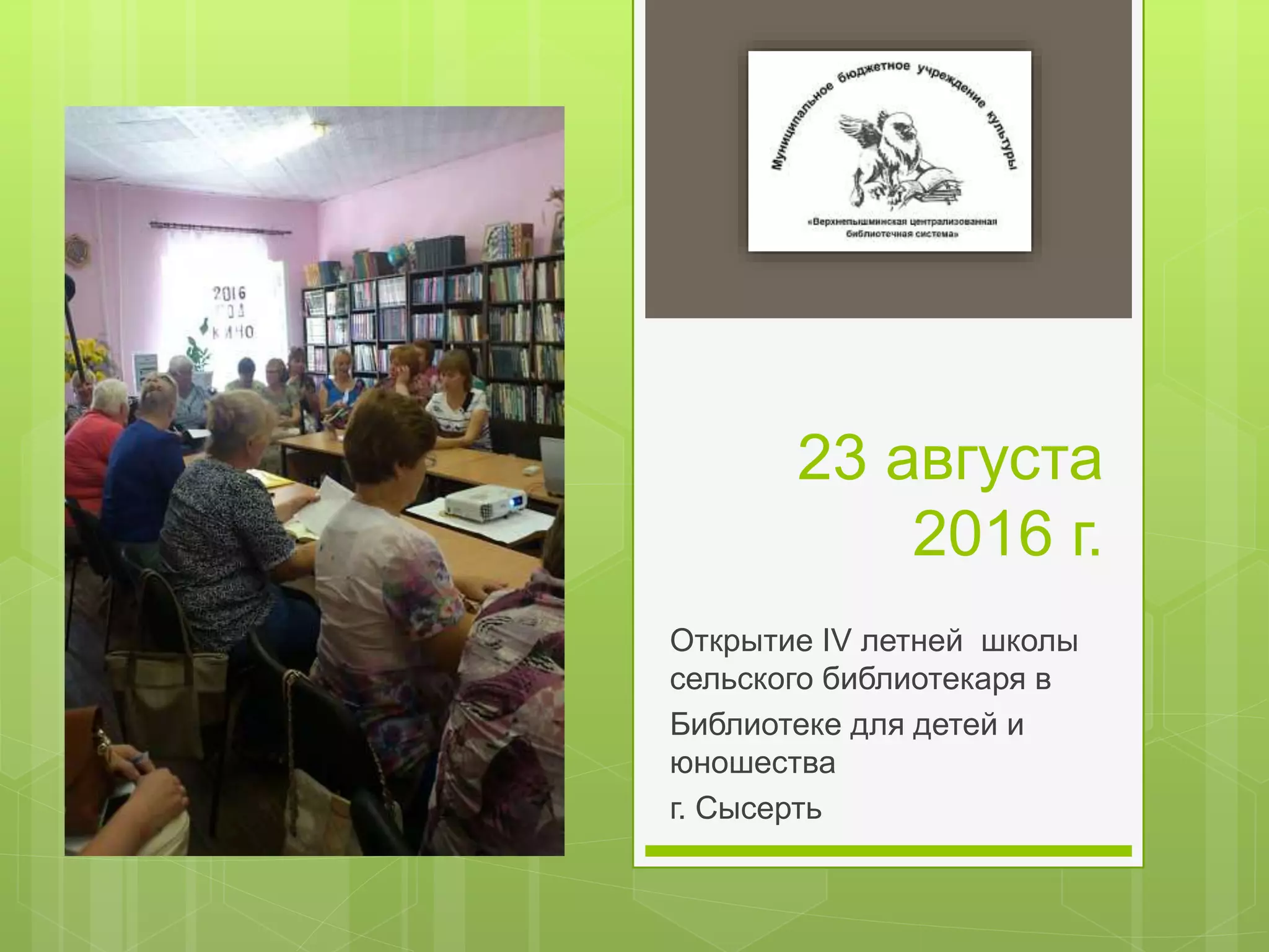 23 августа
2016 г.
Открытие IV летней школы
сельского библиотекаря в
Библиотеке для детей и
юношества
г. Сысерть
 