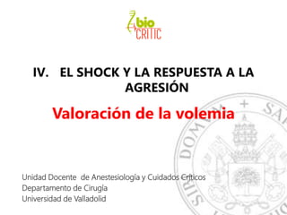 IV. EL SHOCK Y LA RESPUESTA A LA
AGRESIÓN
Valoración de la volemia
Unidad Docente de Anestesiología y Cuidados Críticos
Departamento de Cirugía
Universidad de Valladolid
 
