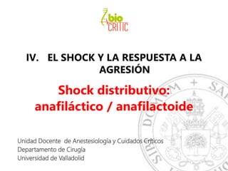 IV. EL SHOCK Y LA RESPUESTA A LA
AGRESIÓN
Shock distributivo:
anafiláctico / anafilactoide
Unidad Docente de Anestesiología y Cuidados Críticos
Departamento de Cirugía
Universidad de Valladolid
 