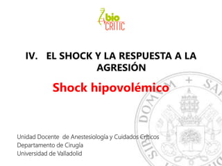 IV. EL SHOCK Y LA RESPUESTA A LA
AGRESIÓN
Shock hipovolémico
Unidad Docente de Anestesiología y Cuidados Críticos
Departamento de Cirugía
Universidad de Valladolid
 