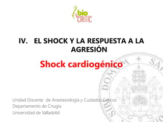 IV. EL SHOCK Y LA RESPUESTA A LA
AGRESIÓN
Shock cardiogénico
Unidad Docente de Anestesiología y Cuidados Críticos
Departamento de Cirugía
Universidad de Valladolid
 
