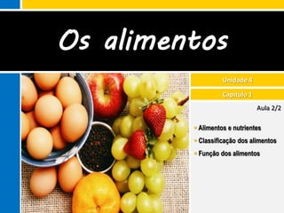 Os alimentos
                   Unidade 4

                   Capítulo 1
                                Aula 2/2

          Alimentos e nutrientes
          Classificação dos alimentos
          Função dos alimentos
 