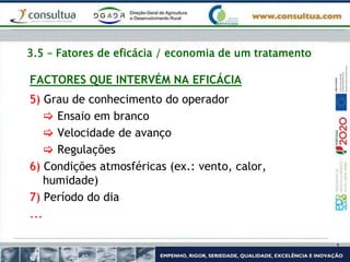 3.5 – Fatores de eficácia / economia de um tratamento
FACTORES QUE INTERVÉM NA EFICÁCIA
5) Grau de conhecimento do operador
 Ensaio em branco
 Velocidade de avanço
 Regulações
6) Condições atmosféricas (ex.: vento, calor,
humidade)
7) Período do dia
...
 