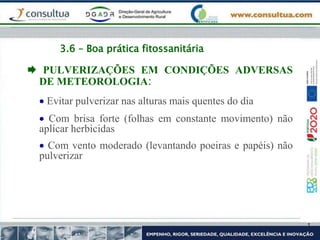 3.6 – Boa prática fitossanitária
 PULVERIZAÇÕES EM CONDIÇÕES ADVERSAS
DE METEOROLOGIA:
 Evitar pulverizar nas alturas mais quentes do dia
 Com brisa forte (folhas em constante movimento) não
aplicar herbicidas
 Com vento moderado (levantando poeiras e papéis) não
pulverizar
 