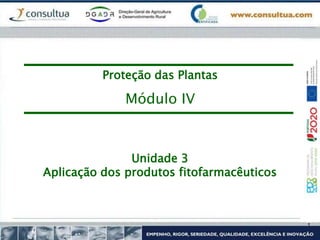 Unidade 3
Aplicação dos produtos fitofarmacêuticos
Proteção das Plantas
Módulo IV
 