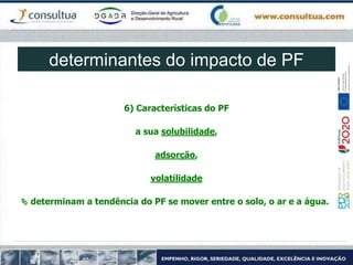6) Características do PF
a sua solubilidade,
adsorção,
volatilidade
 determinam a tendência do PF se mover entre o solo, o ar e a água.
determinantes do impacto de PF
 
