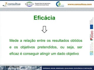 Eficácia
Mede a relação entre os resultados obtidos
e os objetivos pretendidos, ou seja, ser
eficaz é conseguir atingir um dado objetivo
Sónia Soares
 