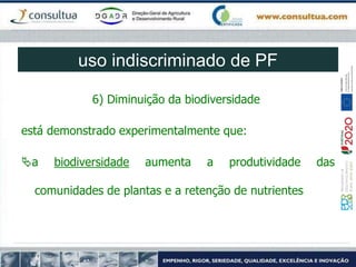 6) Diminuição da biodiversidade
está demonstrado experimentalmente que:
a biodiversidade aumenta a produtividade das
comunidades de plantas e a retenção de nutrientes
uso indiscriminado de PF
 