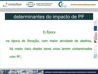 3) Época
na época de floração, com maior atividade de abelhas,
há maior risco destes seres vivos serem contaminados
com PF;
determinantes do impacto de PF
 