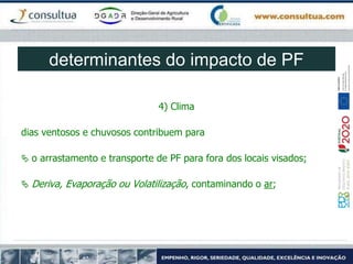 4) Clima
dias ventosos e chuvosos contribuem para
 o arrastamento e transporte de PF para fora dos locais visados;
 Deriva, Evaporação ou Volatilização, contaminando o ar;
determinantes do impacto de PF
 