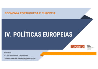 IV. POLÍTICAS EUROPEIAS
2019/2020
1º Ciclo em Ciências Empresariais
Docente: Anderson Galvão (arg@estg.ipp.pt)
ECONOMIA PORTUGUESA E EUROPEIA
 