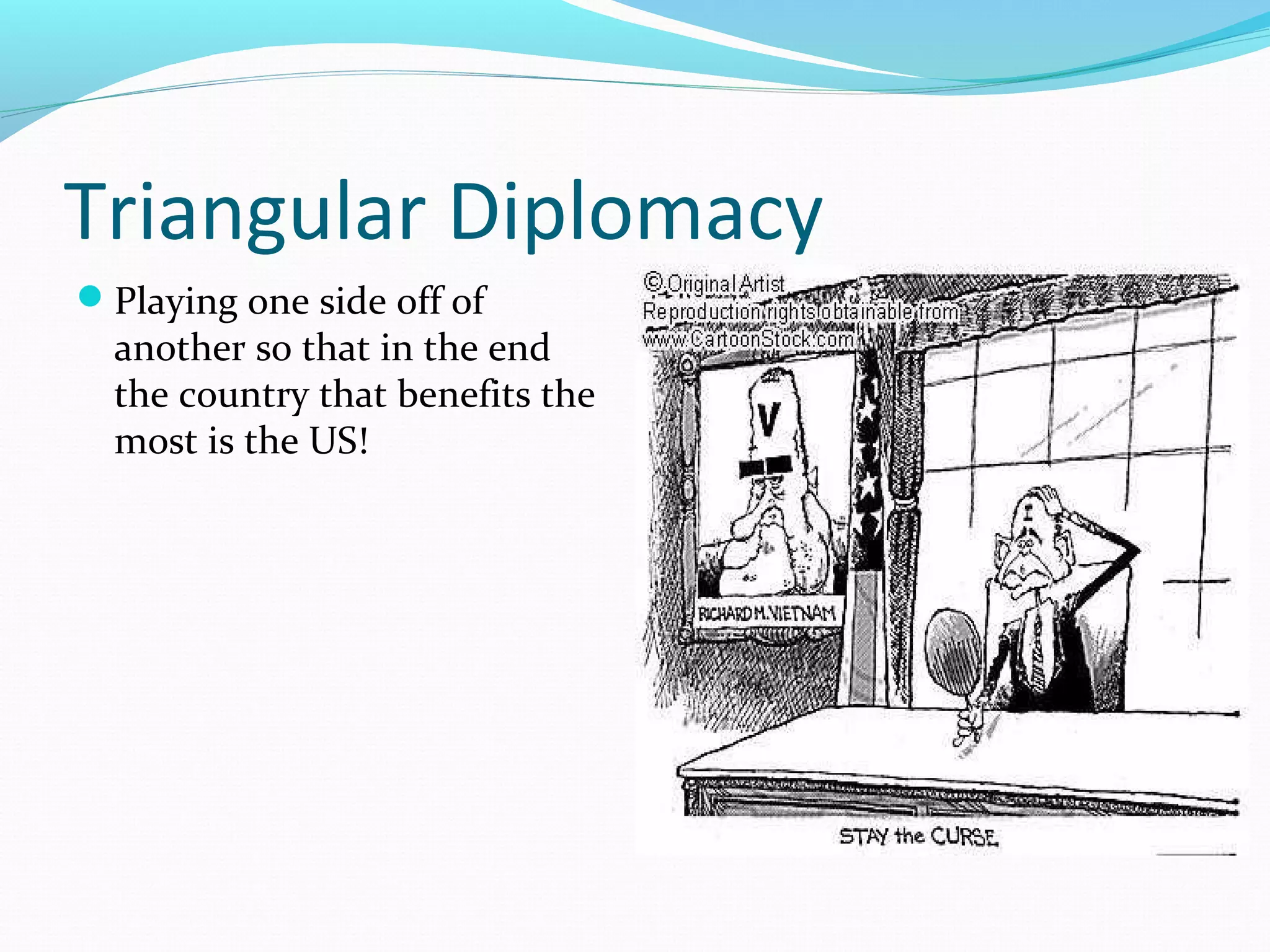 Triangular Diplomacy 
Playing one side off of 
another so that in the end 
the country that benefits the 
most is the US! 
 