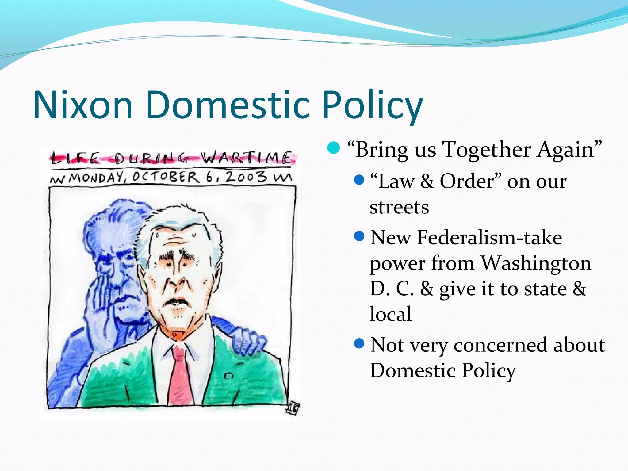 Nixon Domestic Policy 
“Bring us Together Again” 
“Law & Order” on our 
streets 
New Federalism-take 
power from Washington 
D. C. & give it to state & 
local 
Not very concerned about 
Domestic Policy 
 