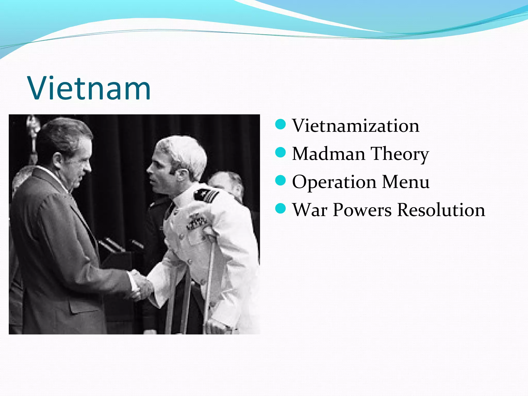 Vietnam 
Vietnamization 
Madman Theory 
Operation Menu 
War Powers Resolution 
 