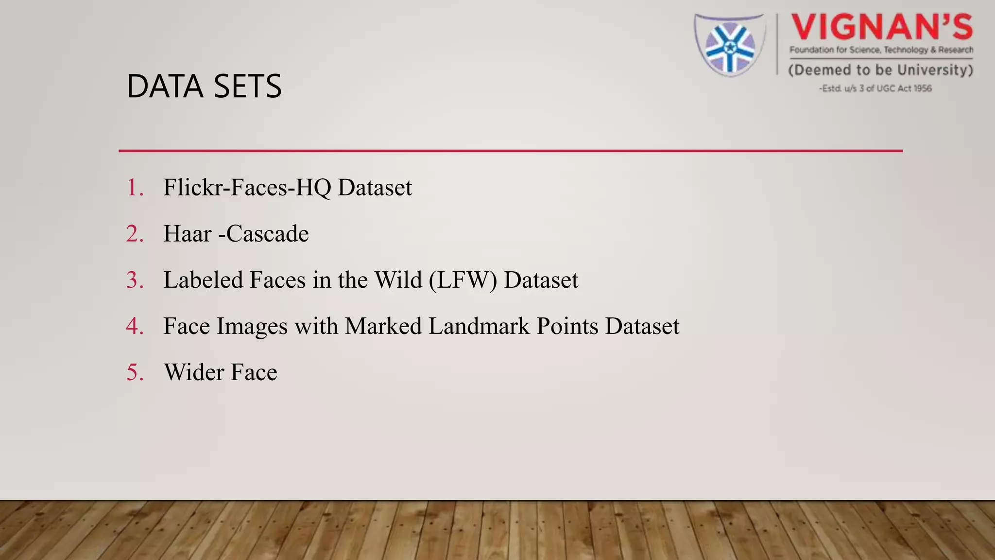 DATA SETS
1. Flickr-Faces-HQ Dataset
2. Haar -Cascade
3. Labeled Faces in the Wild (LFW) Dataset
4. Face Images with Marked Landmark Points Dataset
5. Wider Face
 